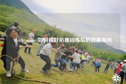 大同如何做好拓展训练后的效果保持